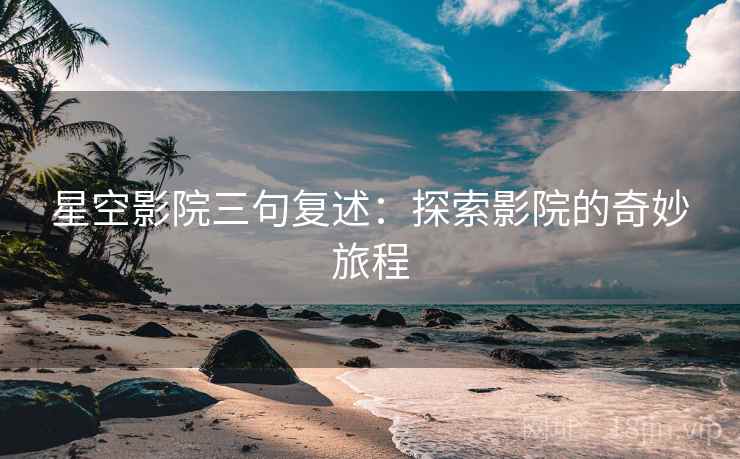 星空影院三句复述：探索影院的奇妙旅程
