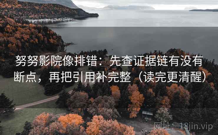 努努影院像排错:先查证据链有没有断点,再把引用补完整(读完更清醒) 努努影院像排错:先查证据链有没有断点,再把引用补完整(读完更清醒)