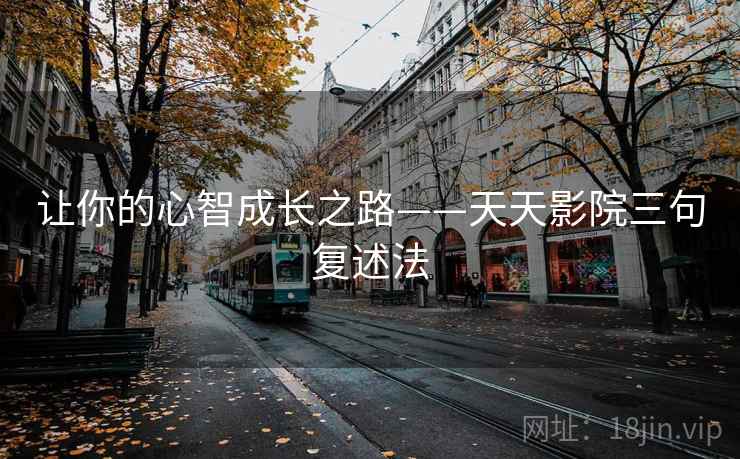 让你的心智成长之路——天天影院三句复述法 让你的心智成长之路——天天影院三句复述法
