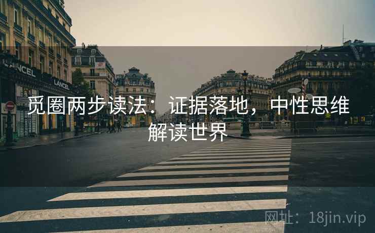 觅圈两步读法：证据落地，中性思维解读世界