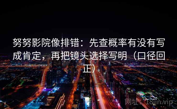 努努影院像排错:先查概率有没有写成肯定,再把镜头选择写明(口径回正) 努努影院像排错:先查概率有没有写成肯定,再把镜头选择写明(口径回正)