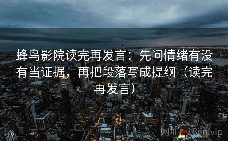 蜂鸟影院读完再发言：先问情绪有没有当证据，再把段落写成提纲（读完再发言）