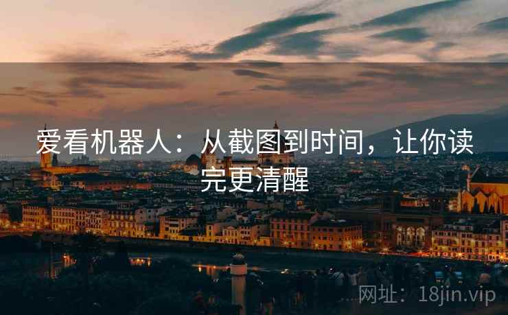 爱看机器人:从截图到时间,让你读完更清醒 爱看机器人:从截图到时间,让你读完更清醒