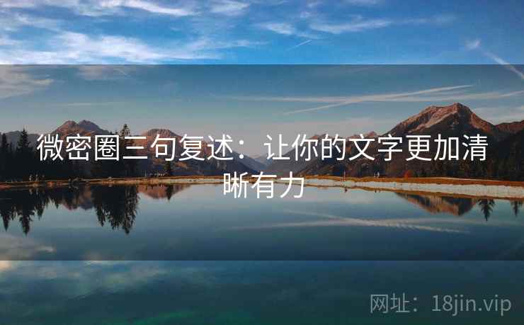 微密圈三句复述：让你的文字更加清晰有力