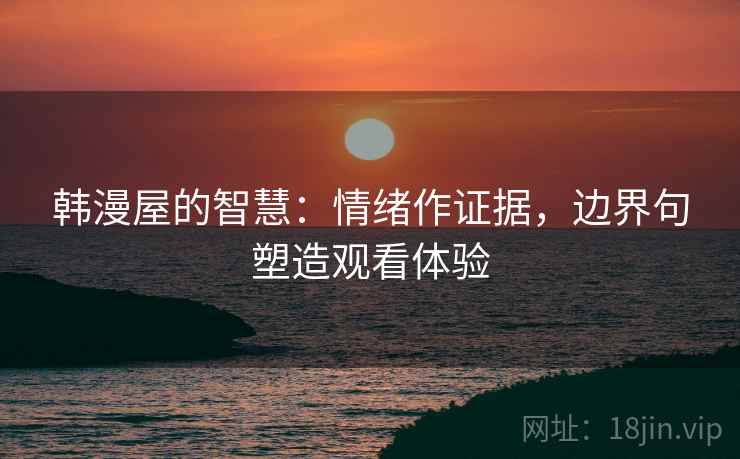 韩漫屋的智慧:情绪作证据,边界句塑造观看体验 韩漫屋的智慧:情绪作证据,边界句塑造观看体验