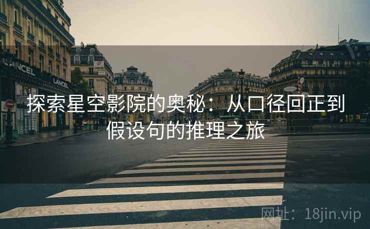 探索星空影院的奥秘:从口径回正到假设句的推理之旅 探索星空影院的奥秘:从口径回正到假设句的推理之旅
