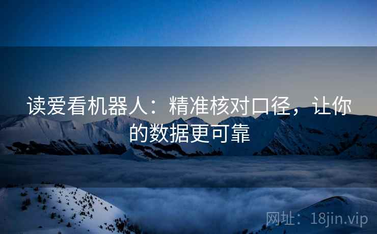 读爱看机器人：精准核对口径，让你的数据更可靠