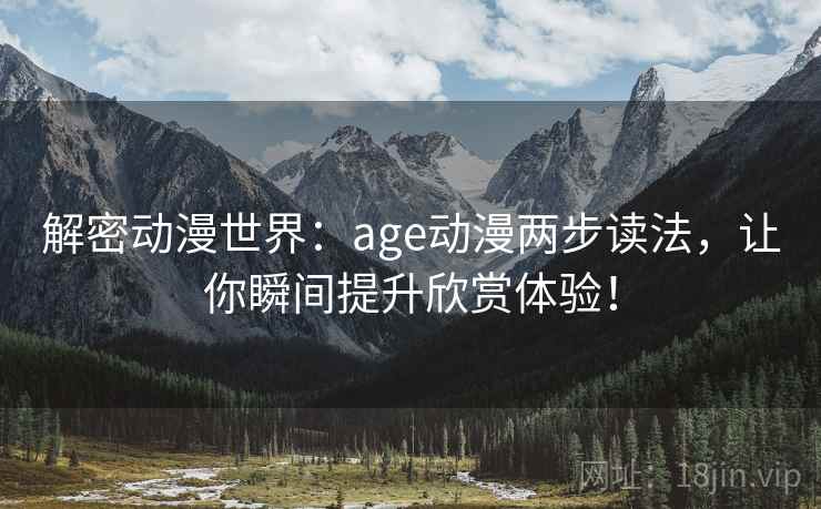 解密动漫世界:age动漫两步读法,让你瞬间提升欣赏体验! 解密动漫世界:age动漫两步读法,让你瞬间提升欣赏体验!