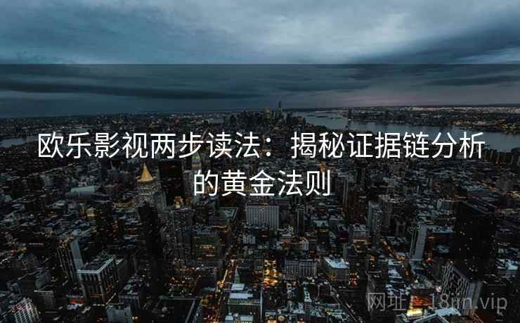 欧乐影视两步读法：揭秘证据链分析的黄金法则