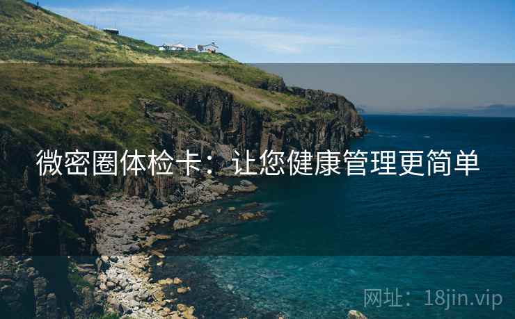 微密圈体检卡:让您健康管理更简单 微密圈体检卡:让您健康管理更简单
