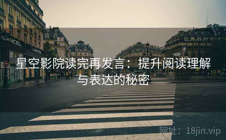 星空影院读完再发言：提升阅读理解与表达的秘密