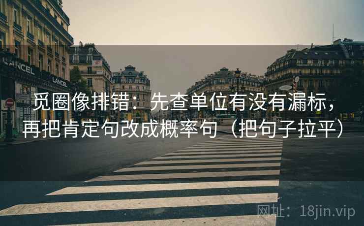 觅圈像排错：先查单位有没有漏标，再把肯定句改成概率句（把句子拉平）