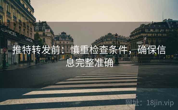 推特转发前：慎重检查条件，确保信息完整准确