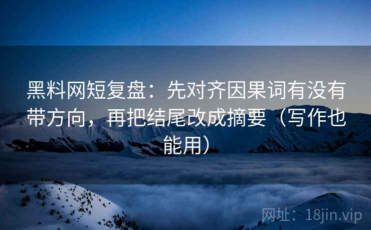 黑料网短复盘:先对齐因果词有没有带方向,再把结尾改成摘要(写作也能用) 黑料网短复盘:先对齐因果词有没有带方向,再把结尾改成摘要(写作也能用)