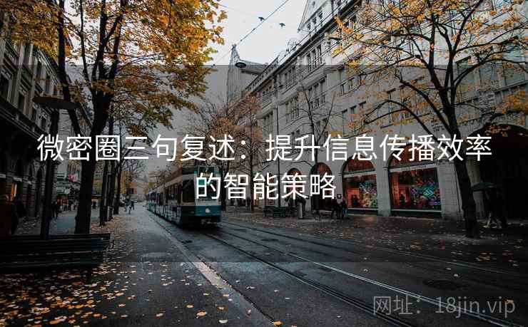 微密圈三句复述:提升信息传播效率的智能策略 微密圈三句复述:提升信息传播效率的智能策略