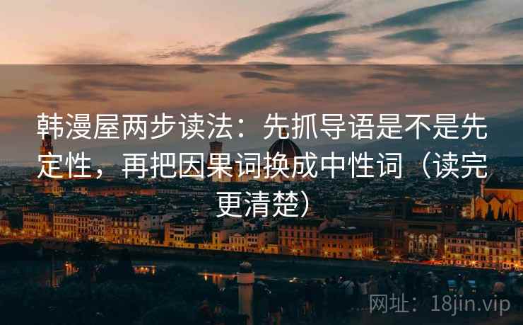 韩漫屋两步读法：先抓导语是不是先定性，再把因果词换成中性词（读完更清楚）
