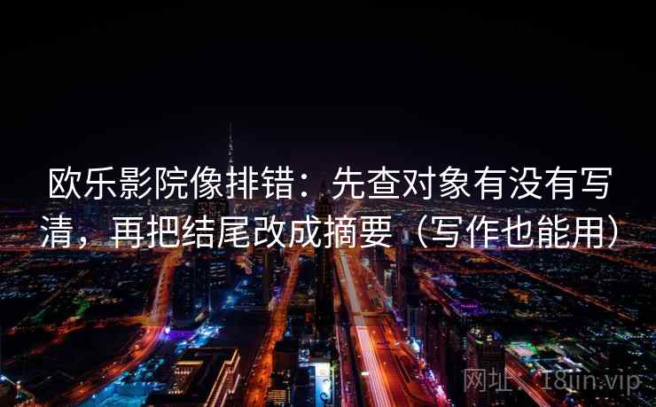 欧乐影院像排错：先查对象有没有写清，再把结尾改成摘要（写作也能用）