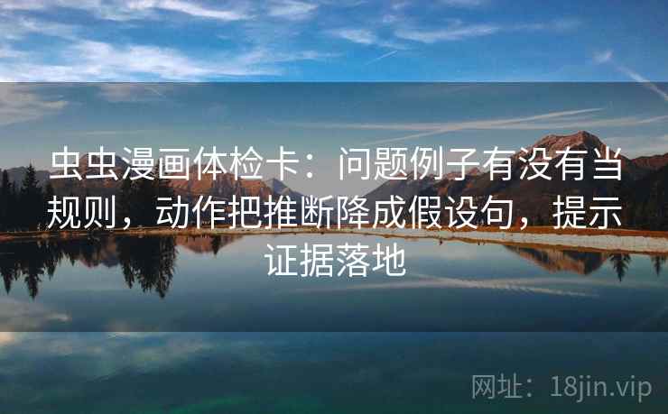 虫虫漫画体检卡：问题例子有没有当规则，动作把推断降成假设句，提示证据落地