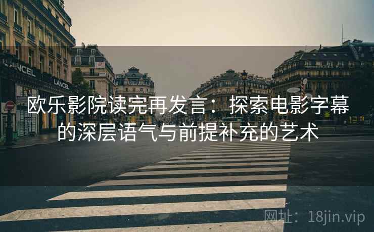 欧乐影院读完再发言:探索电影字幕的深层语气与前提补充的艺术 欧乐影院读完再发言:探索电影字幕的深层语气与前提补充的艺术