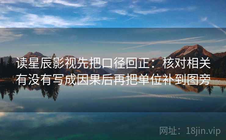 读星辰影视先把口径回正:核对相关有没有写成因果后再把单位补到图旁 读星辰影视先把口径回正:核对相关有没有写成因果后再把单位补到图旁