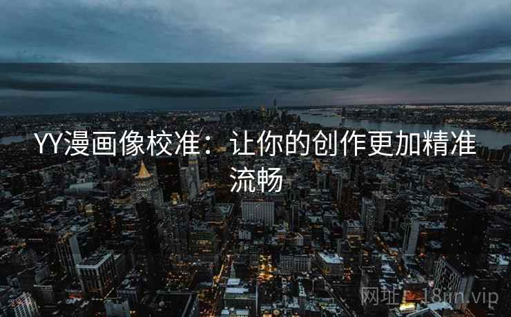YY漫画像校准：让你的创作更加精准流畅
