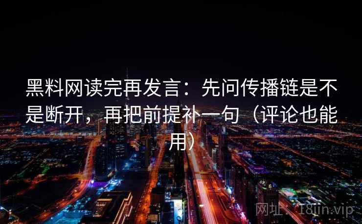 黑料网读完再发言:先问传播链是不是断开,再把前提补一句(评论也能用) 黑料网读完再发言:先问传播链是不是断开,再把前提补一句(评论也能用)
