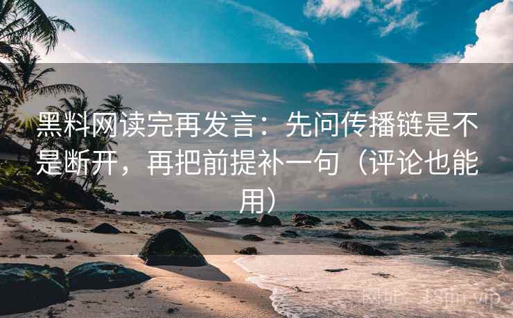 黑料网读完再发言:先问传播链是不是断开,再把前提补一句(评论也能用) 黑料网读完再发言:先问传播链是不是断开,再把前提补一句(评论也能用)