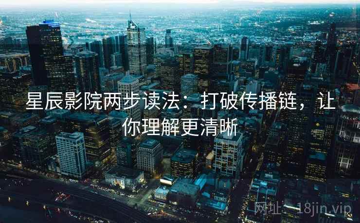 星辰影院两步读法：打破传播链，让你理解更清晰