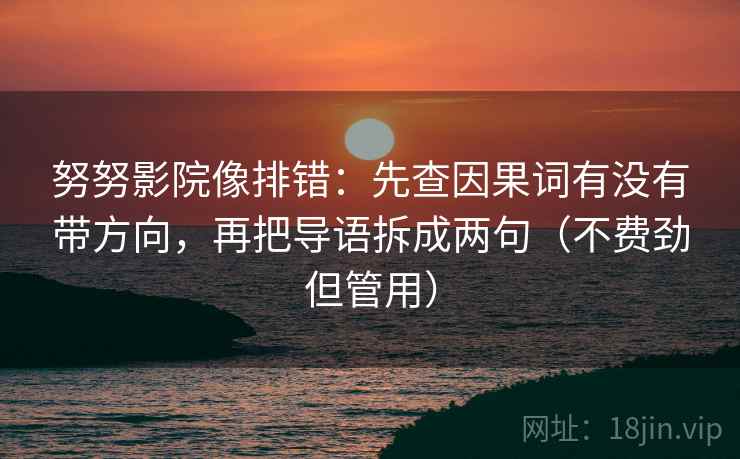 努努影院像排错:先查因果词有没有带方向,再把导语拆成两句(不费劲但管用) 努努影院像排错:先查因果词有没有带方向,再把导语拆成两句(不费劲但管用)