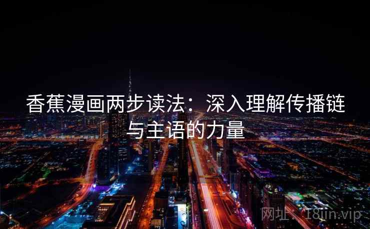 香蕉漫画两步读法：深入理解传播链与主语的力量