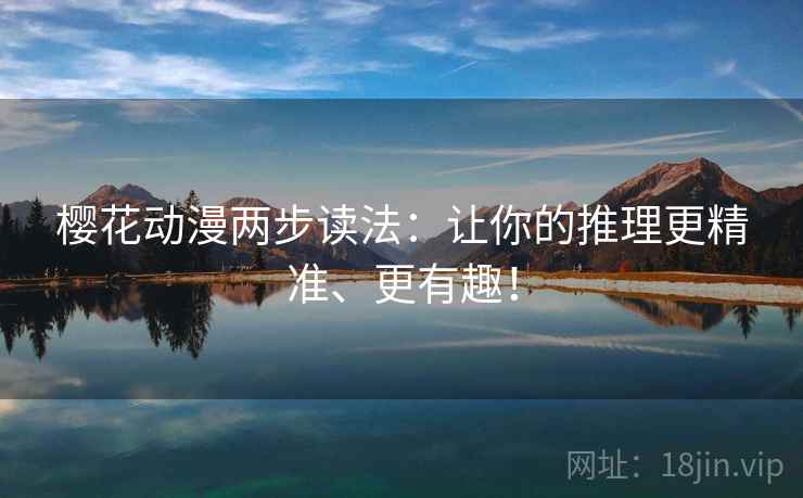 樱花动漫两步读法:让你的推理更精准、更有趣! 樱花动漫两步读法:让你的推理更精准、更有趣!