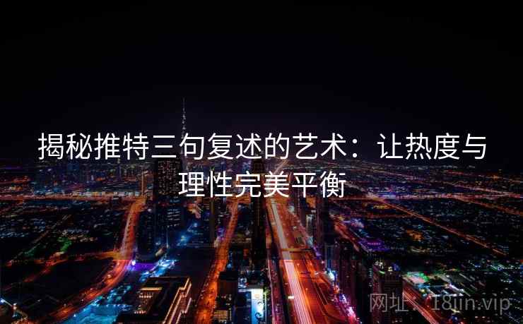 揭秘推特三句复述的艺术:让热度与理性完美平衡 揭秘推特三句复述的艺术:让热度与理性完美平衡