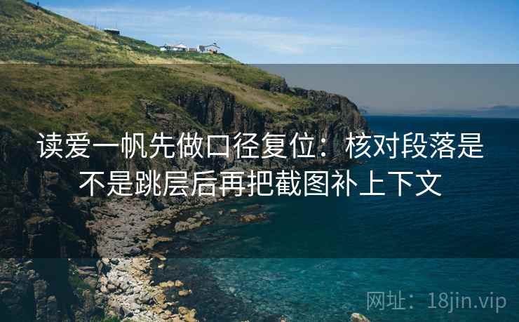读爱一帆先做口径复位：核对段落是不是跳层后再把截图补上下文
