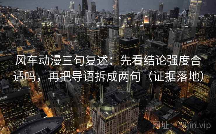 风车动漫三句复述：先看结论强度合适吗，再把导语拆成两句（证据落地）