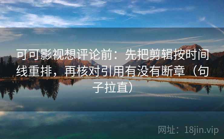 可可影视想评论前:先把剪辑按时间线重排,再核对引用有没有断章(句子拉直) 可可影视想评论前:先把剪辑按时间线重排,再核对引用有没有断章(句子拉直)
