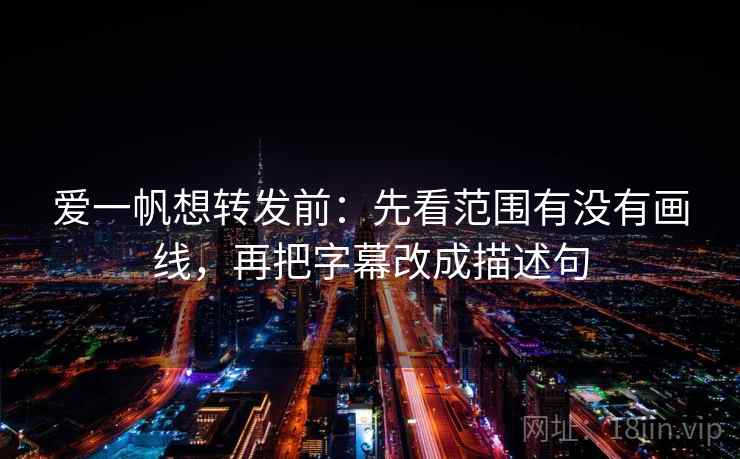 爱一帆想转发前:先看范围有没有画线,再把字幕改成描述句 爱一帆想转发前:先看范围有没有画线,再把字幕改成描述句