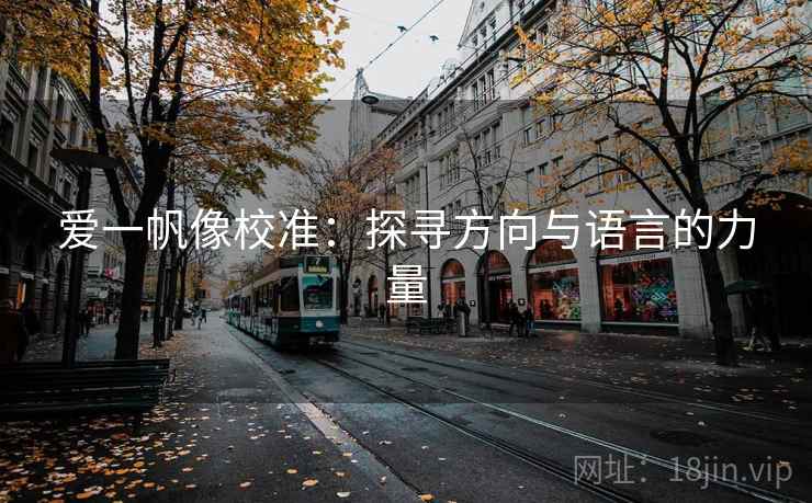 爱一帆像校准:探寻方向与语言的力量 爱一帆像校准:探寻方向与语言的力量