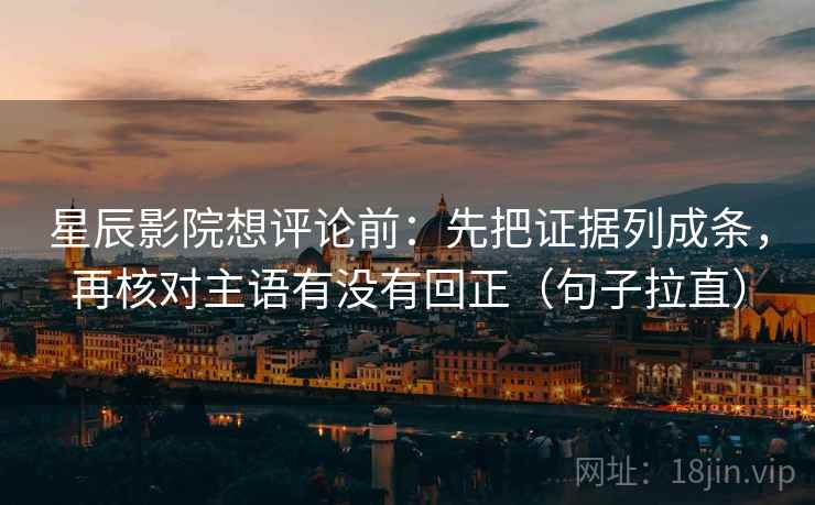 星辰影院想评论前:先把证据列成条,再核对主语有没有回正(句子拉直) 星辰影院想评论前:先把证据列成条,再核对主语有没有回正(句子拉直)