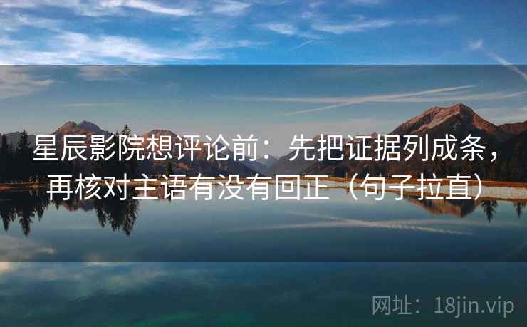 星辰影院想评论前:先把证据列成条,再核对主语有没有回正(句子拉直) 星辰影院想评论前:先把证据列成条,再核对主语有没有回正(句子拉直)
