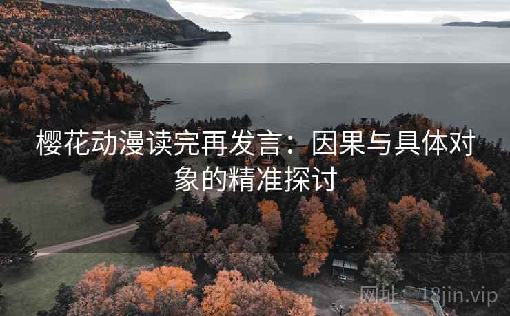 樱花动漫读完再发言:因果与具体对象的精准探讨 樱花动漫读完再发言:因果与具体对象的精准探讨