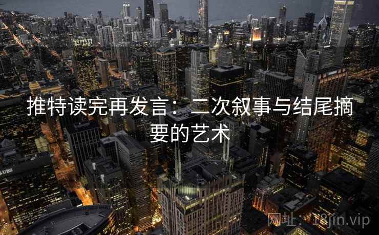 推特读完再发言:二次叙事与结尾摘要的艺术 推特读完再发言:二次叙事与结尾摘要的艺术