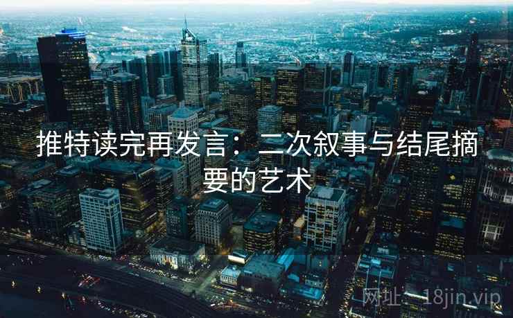 推特读完再发言:二次叙事与结尾摘要的艺术 推特读完再发言:二次叙事与结尾摘要的艺术
