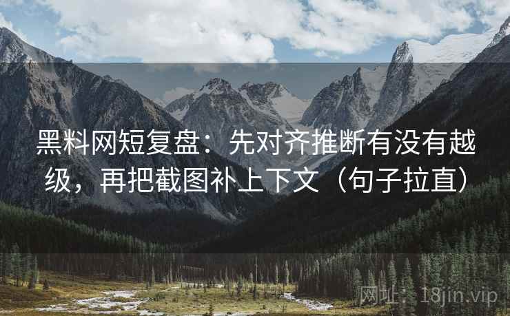 黑料网短复盘:先对齐推断有没有越级,再把截图补上下文(句子拉直) 黑料网短复盘:先对齐推断有没有越级,再把截图补上下文(句子拉直)