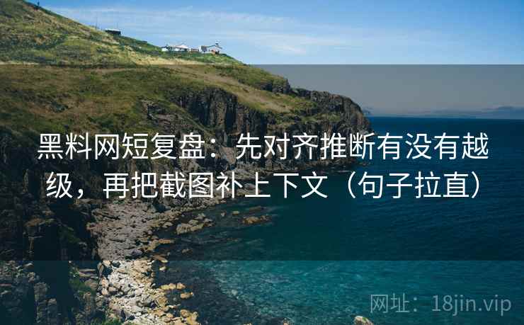 黑料网短复盘:先对齐推断有没有越级,再把截图补上下文(句子拉直) 黑料网短复盘:先对齐推断有没有越级,再把截图补上下文(句子拉直)