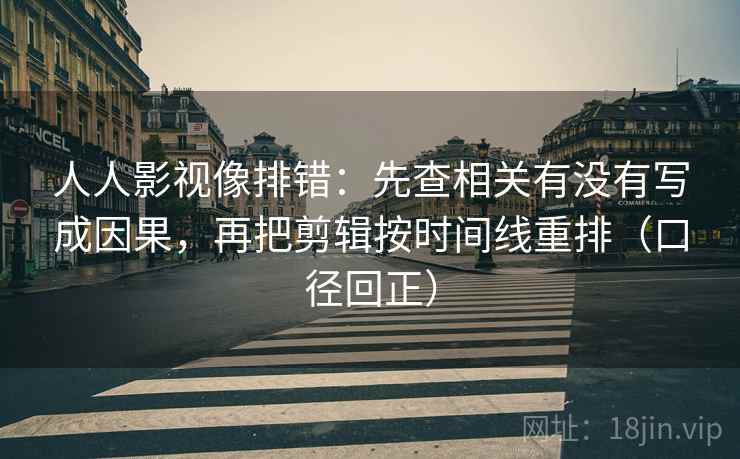 人人影视像排错:先查相关有没有写成因果,再把剪辑按时间线重排(口径回正) 人人影视像排错:先查相关有没有写成因果,再把剪辑按时间线重排(口径回正)