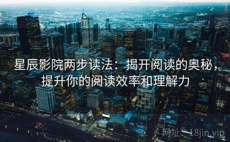 星辰影院两步读法：揭开阅读的奥秘，提升你的阅读效率和理解力