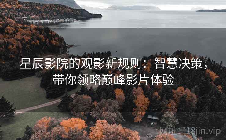 星辰影院的观影新规则:智慧决策,带你领略巅峰影片体验 星辰影院的观影新规则:智慧决策,带你领略巅峰影片体验