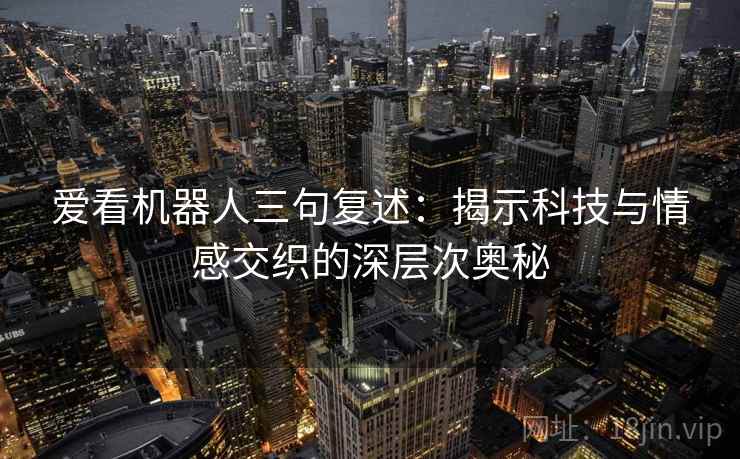 爱看机器人三句复述：揭示科技与情感交织的深层次奥秘
