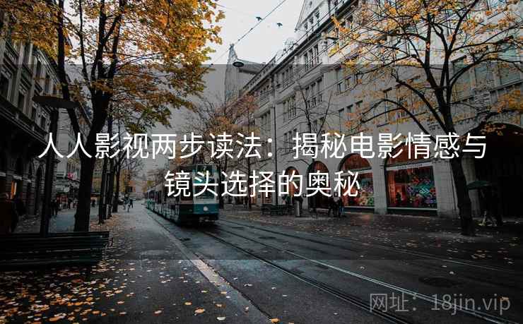 人人影视两步读法：揭秘电影情感与镜头选择的奥秘