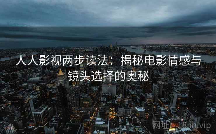人人影视两步读法：揭秘电影情感与镜头选择的奥秘